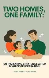 Icon image Two Homes, One Family: Co-Parenting Strategies After Divorce or Separation