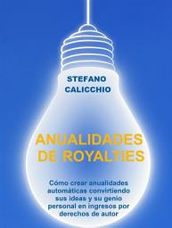 Icon image Anualidades de royalties: Cómo crear anualidades automáticas convirtiendo sus ideas y su genio personal en ingresos por derechos de autor