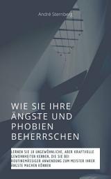 Icon image Wie Sie Ihre Ängste und Phobien beherrschen: Lernen Sie 18 ungewöhnliche, aber kraftvolle Gewohnheiten kennen, die Sie bei routinemäßiger Anwendung zum Meister Ihrer Ängste machen können