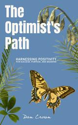 Icon image The Optimist's Path: Harnessing Positivity for Success, Purpose, and Meaning