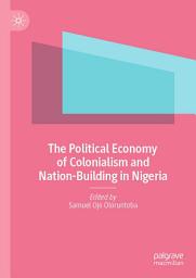 Icon image The Political Economy of Colonialism and Nation-Building in Nigeria