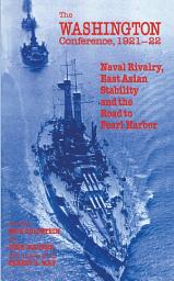 Icon image The Washington Conference, 1921-22: Naval Rivalry, East Asian Stability and the Road to Pearl Harbor