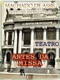 Icon image Antes da Missa [Ilustrado, Índice Ativo, Notas, Com Biografia, Críticas e Análises] - Teatro Machadiano Vol. VI: Teatro