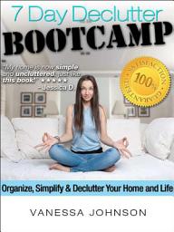 Icon image The 7 Day Declutter Bootcamp: Minimalist Stratgies to Organize, Simplify and Declutter Your Home and Life