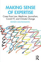 Icon image Making Sense of Expertise: Cases from Law, Medicine, Journalism, Covid-19, and Climate Change