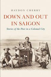 Icon image Down and Out in Saigon: Stories of the Poor in a Colonial City