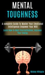 Icon image Mental Toughness: A complete Guide To Master Your Emotional Intelligence Empower Your Will (Learn How To Beat Procrastination, Increase Your Energy,)