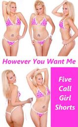 Icon image However You Want Me: Five Hardcore Sex Call Girl Erotica Shorts