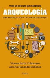 Icon image Todo lo que hay que saber de Arqueología: Una introducción a la ciencia del pasado