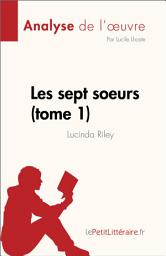 Icon image Les sept soeurs - tome 1 de Lucinda Riley (Analyse de l'œuvre): Résumé complet et analyse détaillée de l'oeuvre