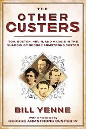 Icon image The Other Custers: Tom, Boston, Nevin, and Maggie in the Shadow of George Armstrong Custer