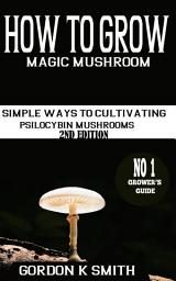 Icon image How to Grow Magic Mushrooms: : Simple Ways to Cultivating Psilocybin Mushrooms (2nd Edition)