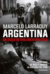 Icon image Argentina. Un siglo de violencia política: 1890-1990. De Roca a Menem. La historia del país