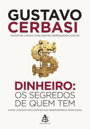 Icon image Dinheiro: Os segredos de quem tem: Como conquistar e manter sua independência financeira