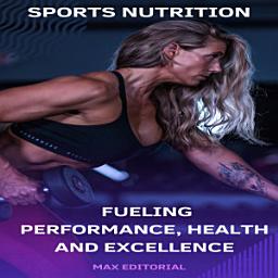 Icon image Sports Nutrition: Fueling Performance, Health and Excellence