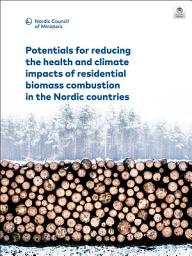 Icon image Potentials for reducing the health and climate impacts of residential biomass combustion in the Nordic countries