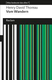 Icon image Vom Wandern. [Was bedeutet das alles?]: Thoreau, Henry David – Erläuterungen; Denkanstöße; Analyse, Ausgabe 2