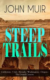 Icon image STEEP TRAILS: California - Utah - Nevada - Washington - Oregon - The Grand Canyon: Adventure Memoirs, Travel Sketches, Nature Essays and Wilderness Studies from the author of The Yosemite, Our National Parks, A Thousand-mile Walk to the Gulf & Picturesque California