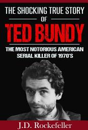 Icon image The Shocking True Story of Ted Bundy: The Most Notorious American Serial Killer of 1970's