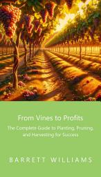 Icon image From Vines to Profits: The Complete Guide to Planting, Pruning, and Harvesting for Success