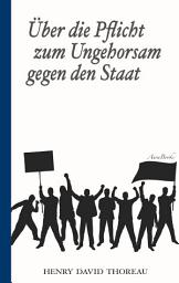 Icon image Über die Pflicht zum Ungehorsam gegen den Staat (Civil Disobedience): Vollständige deutsche Ausgabe