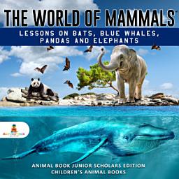 Icon image The World of Mammals: Lessons on Bats, Blue Whales, Pandas and Elephants | Animal Book Junior Scholars Edition | Children's Animal Books