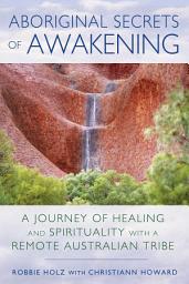 Icon image Aboriginal Secrets of Awakening: A Journey of Healing and Spirituality with a Remote Australian Tribe