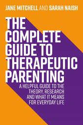 Icon image The Complete Guide to Therapeutic Parenting: A Helpful Guide to the Theory, Research and What it Means for Everyday Life