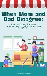 Icon image When Mom and Dad Disagree: Harmonizing Different Parenting Styles Under One Roof