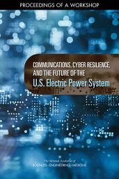 Icon image Communications, Cyber Resilience, and the Future of the U.S. Electric Power System: Proceedings of a Workshop