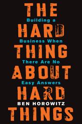 Icon image The Hard Thing About Hard Things: Building a Business When There Are No Easy Answers