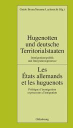 Icon image Hugenotten und deutsche Territorialstaaten. Immigrationspolitik und Integrationsprozesse: Les États allemands et les huguenots. Politique d’immigration et processus d’intégration