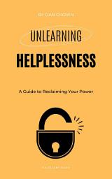 Icon image Unlearning Helplessness: A Guide to Reclaiming Your Power