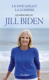 Icon image Là d'où jaillit la lumière: Les mémoires de Jill Biden