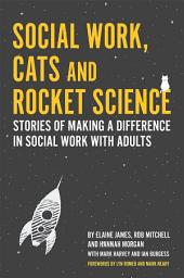 Icon image Social Work, Cats and Rocket Science: Stories of Making a Difference in Social Work with Adults