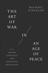 Icon image The Art of War in an Age of Peace: U.S. Grand Strategy and Resolute Restraint