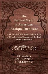 Icon image The Federal Style in American Antique Furniture - A Pictorial Guide to the Federal Style of Hepplewhite, Shearer and the Early Work of Sheraton