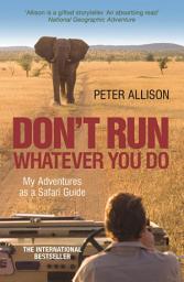 Icon image DON'T RUN, Whatever You Do: My Adventures as a Safari Guide