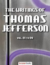 Icon image The Writings of Thomas Jefferson: Vol. 01 to 09