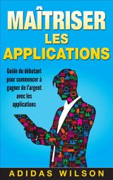 Icon image Maîtriser les applications: Guide du débutant pour commencer à gagner de l'argent avec les applications