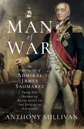 Icon image Man of War: The Fighting Life of Admiral James Saumarez: From The American Revolution to the Defeat of Napoleon