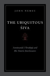 Icon image The Ubiquitous Siva: Somananda's Sivadrsti and His Tantric Interlocutors