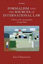 Icon image Formalism and the Sources of International Law: A Theory of the Ascertainment of Legal Rules