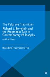 Icon image Richard J. Bernstein and the Pragmatist Turn in Contemporary Philosophy: Rekindling Pragmatism's Fire