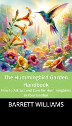 Icon image The Hummingbird Garden Handbook: How to Attract and Care for Hummingbirds in Your Garden