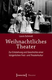 Icon image Weihnachtliches Theater: Zur Entstehung und Geschichte einer bürgerlichen Fest- und Theaterkultur