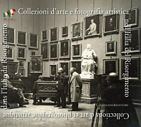 Icon image Collezioni d'arte e fotografia artistica nell'Italia del Risorgimento: Collections d'art et photographie artistique dans l'Italie du Risorgimento