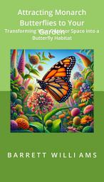 Icon image Attracting Monarch Butterflies to Your Garden: Transforming Your Outdoor Space into a Butterfly Habitat