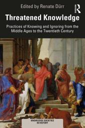 Icon image Threatened Knowledge: Practices of Knowing and Ignoring from the Middle Ages to the Twentieth Century