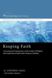 Icon image Keeping Faith: An Ecumenical Commentary on the Articles of Religion and Confession of Faith in the Wesleyan Tradition